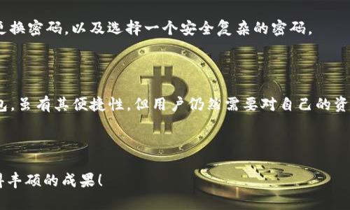   如何找回在TokenTokenIM钱包中的泰达币？  / 

 guanjianci  TokenTokenIM钱包, 泰达币, 找回币种, 加密货币安全  /guanjianci 

 引言 
 近年来，加密货币的兴起吸引了越来越多的人投入这个充满机会和挑战的市场。作为一种稳定币，泰达币（Tether）已成为许多交易者和投资者的热门选择。然而，在加密货币的世界中，有时用户可能会面临资金找回的问题，尤其是像TokenTokenIM这样的钱包。你是不是也曾经担心过自己的数字资产是否安全？今天，我们将深入探讨如何找回在TokenTokenIM钱包中遗失的泰达币，希望能为你解答你的疑虑。

 什么是TokenTokenIM钱包？ 
 TokenTokenIM钱包是一款以其简单易用和多功能著称的加密钱包。它支持多种加密货币的存储和交易，尤其是稳定币如泰达币。用户可以在此钱包中方便地管理自己的数字资产，且其安全性和隐私保护措施也赢得了不少用户的信任。
 然而，随着时间的推移，用户在使用中可能会遇到一些问题，例如忘记密码、账户被锁、或者更严重的资金丢失等。你是否曾因为对钱包的操作不熟悉而感到沮丧？ 

 泰达币的特性和价值 
 泰达币（Tether）是一种与美元挂钩的稳定币，其价值相对稳定，目标是为投资者提供避险的选择。由于其稳定性，许多交易者在进行加密货币交易时，会选择用泰达币作为中介。然而，当用户在TokenTokenIM钱包中无法访问自己的泰达币时，恐慌和焦虑是难以避免的。

 资金找回的常见问题 
 在讨论如何找回泰达币之前，我们首先要澄清一些常见的问题。你是否知道在钱包中资金丢失的根本原因有哪些？以下是几种可能性：
ul
    li 忘记密码：这是最常见的问题之一，许多人在使用钱包时未能妥善保存密码。/li
    li 私钥丢失：私钥是访问你钱包和资金的关键，丢失私钥就意味着无法找回资产。/li
    li 账户被锁定：某些情况下，钱包会出于安全原因冻结账户。/li
/ul
 了解这些问题后，我们可以开始探讨如何一步一步地找回在TokenTokenIM钱包中的泰达币。

 找回泰达币的第一步：确认账户信息 
 在采取任何行动之前，首先需要确认你在TokenTokenIM钱包中的账户信息。确保你记得邮箱地址和相关的安全问题答案。如果你忘记了这些信息，你能否想象自己只能眼睁睁看着自己的资产流失？
 有些用户可能会在创建账户时使用不同的邮箱，这时候可以尝试检查所有可能的邮箱，看看是否能找到与TokenTokenIM有关的注册信息。 

 找回泰达币的第二步：重置密码 
 如果你确认了账户信息，但仍然无法登录，接下来可以尝试重置密码。通常来说，TokenTokenIM会提供一个“忘记密码”的选项。
 点击该选项后，系统通常会发送一封重置密码的邮件到你注册时使用的邮箱。请务必检查垃圾邮件文件夹，因为邮件有时会被误判为垃圾邮件。重置密码的过程通常很简单，你是否已经做好准备重新获得访问权限？

 找回泰达币的第三步：联系客服 
 如果重置密码仍然无效，这时候应该联系TokenTokenIM的客户服务。大部分信誉良好的钱包都提供客服支持，用户可以通过邮件、在线聊天或电话联系客服。他们通常会要求你提供一些身份验证的信息，以确保这是你本人在请求帮助。
 在联系客户服务时，清楚并准确地说明你的问题是非常重要的。比如，“我无法访问我的账户，且重置密码没有成功。” 这样的表述会让客服更容易理解你的问题，从而更快地提供帮助。

 找回泰达币的第四步：查看交易记录 
 在成功重新获得对你的钱包的访问后，查看近期的交易记录也至关重要。你可以确认泰达币是否真的丢失，还是因为操作不当导致的误解。随着交易历史的回顾，你是不是会感到一丝安心？
 在一些情况下，可能是因为误发送或是错误的交易地址导致你认为资金丢失。如果确认交易确实发生，并且都指向正确的地址，那么你需要找到办法与对方联系。

 找回泰达币的最后一步：加强账户安全 
 找回泰达币只是第一步，保护你的资产及确保不再发生类似问题才是重中之重。如果你已经成功解锁账户，那么下一步就是增强账户的安全性。例如，启用双重身份验证（2FA）、定期更换密码，以及选择一个安全复杂的密码。
 有些用户会对安全性产生侥幸心理，以为自己的资产不会被攻击。你是否也曾发生过这样的想法？这一思维非常危险，数字资产的安全性需要时刻保持警惕。 

 结论 
 在经历了找回泰达币的整个过程后，可能会给你带来一些感触。在这个数字货币日益普及的时代，安全和知识都是我们必须掌握的技能。TokenTokenIM钱包作为一种流行的加密钱包，虽有其便捷性，但用户仍然需要对自己的资产保持警惕。
 希望通过这篇文章，能够为你提供相应的帮助，早日找回丢失的泰达币。记住，安全始终是第一位的，你是否准备好制定一个周全的策略来保护自己的数字资产？ 

 最后寄语 
 加密货币的世界既充满机遇，也潜藏风险。每个投资者都需要对自己的资产负责，并不断学习提升自己在这个领域的知识。希望你的数字资产始终安全，也期待你在未来的投资中取得丰硕的成果！