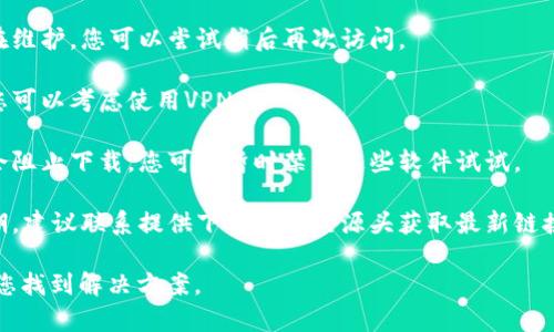 可能您的请求与“tokenim”有关，但我并不清楚具体指的是哪个内容或应用。如果“tokenim”是某种软件、工具或文件，可能由于多种原因导致无法下载，例如：

1. **网络问题**：您的网络连接可能不够稳定，建议检查网络并重试。
   
2. **网站问题**：下载链接可能已损坏，或目标网站正在维护。您可以尝试稍后再次访问。

3. **权限设置**：某些网站可能会根据地区限制下载，您可以考虑使用VPN。

4. **防火墙或安全软件**：有时候，防火墙或安全软件会阻止下载。您可以暂时禁用这些软件试试。

5. **文件过期**：如果是临时共享的链接，可能已经过期。建议联系提供下载链接的源头获取最新链接。

如果您能提供更多上下文或具体信息，我会更乐意帮助您找到解决方案。