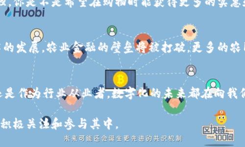    探索金健米业数字货币的未来：农田到金融的跨界之旅  / 

 guanjianci  金健米业, 数字货币, 农业金融, 区块链  /guanjianci 

引言：数字货币的兴起与农业金融的融合
近年来，数字货币在全球范围内逐渐崭露头角，成为投资者和普通民众关注的焦点。而在这个数字化浪潮中，农业领域也正在发生深刻的变革。金健米业作为一家有着悠久历史的企业，正在探索数字货币的契机，把农业和金融紧密结合，让农田的产品与金融市场相连。你是不是也想知道金健米业是如何通过数字货币改变农业的传统模式呢？

金健米业概述
金健米业，成立于上世纪80年代，是中国较早从事大米生产和销售的企业之一。凭借着优质的产品和不断创新的精神，金健米业早已在市场上树立了良好的品牌形象。作为农业的佼佼者，金健米业的实业经验让其在探索数字货币这一新领域时，有着独特的优势。

数字货币：农业金融的突破口
随着区块链技术的发展，数字货币不仅仅是一种新的支付手段，更是一种新的金融基础设施。对于金健米业来说，数字货币将成为连接农产品与市场之间的桥梁。当消费者在购买金健米业产品时，使用数字货币支付，可以更快地完成交易，减少中间环节，提升了消费者体验的同时，也增强了企业的资金流动性。你觉得这样的转变，会对传统的农业经营模式产生什么影响呢？

金健米业数字货币的构想
金健米业正在积极制定自己的数字货币计划，这不仅仅是一个技术上的改变，更是经营理念的转变。首先，金健米业的数字货币将基于区块链技术，确保交易的透明、安全和高效；其次，该数字货币将与金健米业的产品紧密相连，消费者在购买大米时可以选择使用该货币，从而享受一定的折扣或积分优惠。

推动农业链条的数字升级
数字货币使得农业链条的每一个环节都能进行更好的数字化管理，从育种、种植到销售，每个环节的部分都能有效地被监控和。例如，使用数字货币进行支付时，消费者的购买数据将被记录在区块链中，这为金健米业的市场分析提供了可靠的数据支持。这样一来，企业能够精准地把握消费者的需求，从而在产品研发和市场推广方面做出更有效的决策。你觉得这样的数据驱动决策会对产品质量和客户满意度产生怎样的影响呢？

生态系统构建与合作伙伴
金健米业的数字货币构想不仅限于自身企业，更多的是希望建立一个多方共赢的生态系统。与金融机构、农业科技公司以及物流企业等建立合作，可以有效提升整个链条的效率。例如，金健米业可以与金融机构合作，为农民提供数字货币相关的金融产品；同时，也可以与物流企业合作，开发基于数字货币的支付与结算方案，从而提升供应链的效率。

消费者的参与感与体验
数字货币的推出将使消费者在购物时获得更大的参与感，特别是通过参与积分兑换、折扣活动、消费返利等方式，消费者不仅是购买者，更是生态系统的一部分。这种参与感会促进忠诚度的增强，你是不是希望在购物时能获得更多的实惠和体验呢？

未来展望：农业数字化的广阔前景
金健米业在数字货币领域的探索，实际上是对农业数字化大趋势的积极响应。未来，我们不仅看到金健米业的数字货币潜力无限，更能看到整个农业行业数字化转型的逐渐成熟。随着数字技术的发展，农业金融的壁垒将被打破，更多的农民和农业企业将受益于这一变化。在这个新的生态系统中，不同角色的参与者都能找到自己的位置，共同推动农业的创新与发展。

结语：你准备好迎接农业金融的数字化变革了吗？
金健米业数字货币的探索无疑为未来农业金融的变革奠定了基础。在这个转型的时代，每个参与者都能从中获得独特的价值。你是不是也对这个变化感到兴奋和期待呢？无论是作为消费者，还是作为行业从业者，数字化的未来都在向我们走来，让我们一起拭目以待。

金健米业在积累传统经验的同时，正迈向数字化的新时代，从而为整个农业行业带来深刻的变革。未来，充满机遇与挑战的农业金融市场，将会成为一个更为智慧、高效和人性化的地带，我们应积极关注和参与其中。