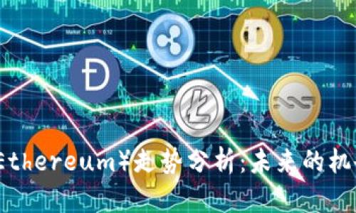 以太坊（Ethereum）走势分析：未来的机会与挑战
