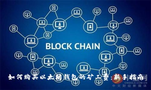 如何购买以太坊钱包的矿工费：新手指南