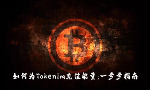 如何为Tokenim充值能量：一步步指南