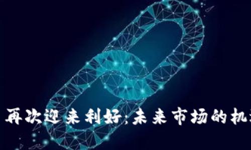 数字货币再次迎来利好：未来市场的机遇与挑战