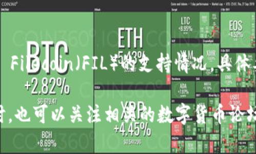 目前，Tokenim 主要支持一些主流区块链和数字货币的冷钱包服务，包括比特币、以太坊等。然而，对于 Filecoin（FIL）的支持情况，具体要查看 Tokenim 官方网站或相关的更新信息，因为各个平台对不同币种的支持情况可能会有所变化。

如果您对 Tokenim 的支持币种有疑问，建议直接访问其官方网站或联系其客服获取最新的信息。同时，也可以关注相关的数字货币论坛或社区，了解其他用户的经验和建议。