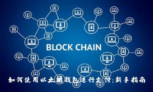 如何使用以太坊钱包进行支付：新手指南