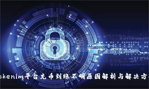Tokenim平台充币到账不明原因解析与解决方案