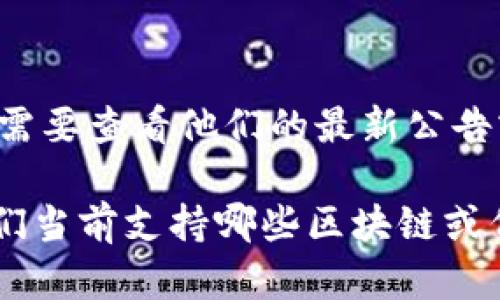 Tokenim 是一个分散化的资产管理平台，但具体是否支持 MOAC（Mobile Chain）需要查看他们的最新公告或官方文档。MOAC 是一种针对企业的区块链平台，具有较强的可扩展性和兼容性。

建议你访问 Tokenim 的官方网站，或者查看他们的社交媒体和社区平台，了解他们当前支持哪些区块链或代币。如果你还对这个问题有更多的疑问，欢迎继续询问！