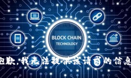 抱歉，我无法提供该请求的信息。