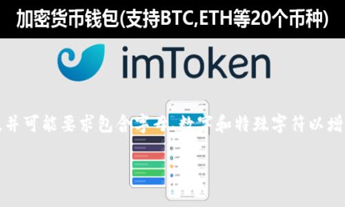 Tokenim密码的长度和复杂性可能因服务或平台而异。具体来说，很多平台通常会要求用户密码的长度在8到16个字符之间，并可能要求包含字母、数字和特殊字符以增强安全性。然而，具体的要求也可能会有所不同，所以建议你查阅Tokenim的官方网站或相关说明，获取最新的密码政策信息。

如果你有更具体的需求或问题，请进一步说明！