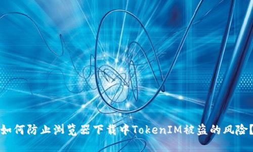 如何防止浏览器下载中TokenIM被盗的风险？