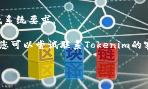 首先，您可以尝试以下步骤来解决Tokenim无法下载的问题：

1. **检查网络连接**：请确保您的设备已连接到稳定的互联网。无论是Wi-Fi还是移动数据，网络不稳定都可能导致文件下载失败。

2. **切换浏览器**：试着使用不同的浏览器来下载，看看是否能成功。有时候，浏览器的设置或缓存问题可能会阻碍下载。

3. **清除浏览器缓存**：有时浏览器的缓存会导致一些问题，可以尝试清除缓存后再试。

4. **禁用安全软件**：如果您使用了防火墙或其他安全软件，看看是否是它们阻止了下载。

5. **访问官方网站**：确保您是从Tokenim的官方网站下载，而不是其他不可靠的来源。访问官方网站通常能够确保下载最新并且安全的版本。

6. **查看系统要求**：确保您的设备满足Tokenim的最低系统要求。

7. **联系支持团队**：如果以上步骤依然无法解决问题，您可以尝试联系Tokenim的客服支持，寻求进一步的帮助。

如果您有其他具体问题或需要详细的帮助，请告诉我！