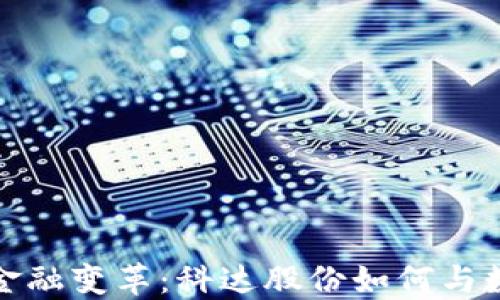 
数字货币时代的金融变革：科达股份如何与数字货币深度合作