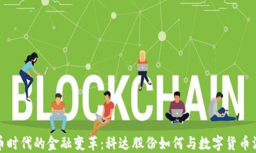 
数字货币时代的金融变革：科达股份如何与数字货币深度合作