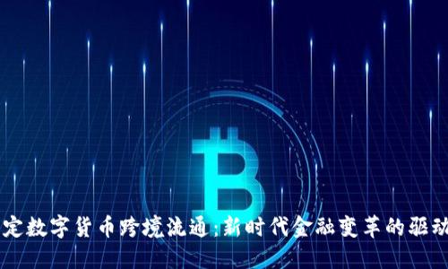 法定数字货币跨境流通：新时代金融变革的驱动力