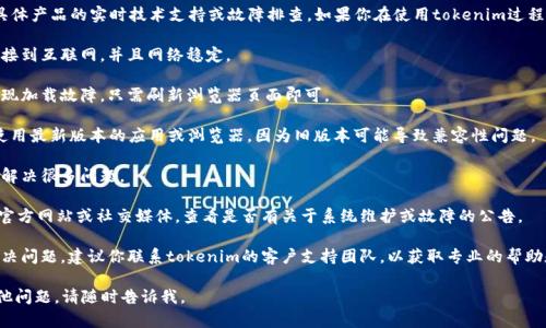 抱歉，我无法提供关于tokenim或其它具体产品的实时技术支持或故障排查。如果你在使用tokenim过程中遇到技术问题，建议你尝试以下步骤：

1. **检查网络连接**：确保你的设备连接到互联网，并且网络稳定。

2. **刷新页面**：有时候页面可能会出现加载故障，只需刷新浏览器页面即可。

3. **更新应用/浏览器**：确保你正在使用最新版本的应用或浏览器，因为旧版本可能导致兼容性问题。

4. **重启设备**：有时简单的重启可以解决很多问题。

5. **查看官方公告**：访问tokenim的官方网站或社交媒体，查看是否有关于系统维护或故障的公告。

6. **联系客服**：如果上述方法无法解决问题，建议你联系tokenim的客户支持团队，以获取专业的帮助和建议。

希望这些建议能够帮到你！如果你有其他问题，请随时告诉我。