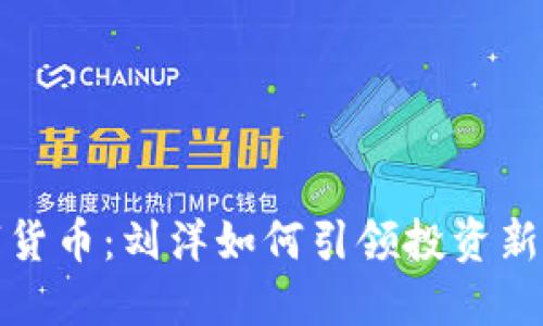 数字货币：刘洋如何引领投资新潮流