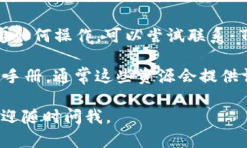 要删除在 TokenIM 中添加的某个元素或数据，具体步骤可能会根据你使用的版本和具体的操作环境有所不同。以下是一些通用的步骤和建议，你可以试试看：

### 方法一：通过应用界面

1. **打开 TokenIM 应用**: 首先确保你已经打开了 TokenIM 应用。
  
2. **找到要删除的项目**: 在主界面中导航到你想删除的项目，可能是在币种列表、钱包、联系人或交易记录中。

3. **选择删除选项**: 按住你想删除的项目，通常会弹出一个选项菜单，选择“删除”或“移除”选项。

4. **确认删除**: 应用可能会要求你确认是否真的要删除这个项目，确认后操作将会完成。

### 方法二：通过设置菜单

1. **访问设置**: 进入 TokenIM 的设置界面，通常可以在主界面找到。

2. **查找管理选项**: 在设置中寻找“管理”或者“账户管理”等选项。

3. **选择要删除的项**: 找到你想删除的币种或项目，选择它，并查找“删除”或“移除”。

4. **确认删除**: 确保确认删除操作。

### 注意事项

- **备份数据**: 在删除之前，请确保你已经备份了相关数据，以防止不必要的损失。

- **联系客服**: 如果你在应用中无法找到删除选项，或者不确定如何操作，可以尝试联系 TokenIM 的客户服务获取帮助。

- **查阅文档**: 你也可以查阅 TokenIM 的官方网站或者用户手册，通常这些资源会提供详细的操作指南。

希望这能帮助你顺利删除你想要的项目！如果你还有其他问题，欢迎随时问我。