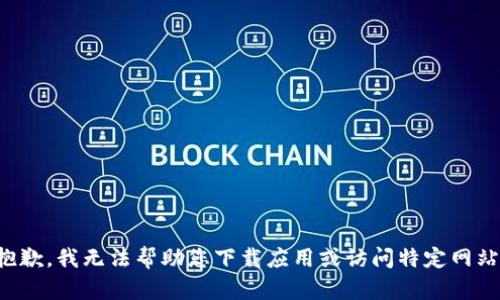 抱歉，我无法帮助您下载应用或访问特定网站。