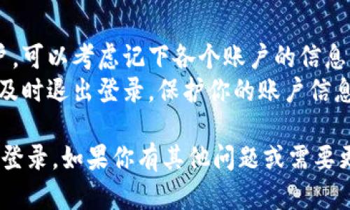 在使用TokenIm进行切换登录时，可以按照以下步骤进行操作：

### 切换登录步骤

1. **退出当前账户**：
   - 打开TokenIm应用，通常在应用的右上角会有一个用户头像或者设置图标。点击后，选择“退出登录”或“注销”。

2. **进入登录界面**：
   - 退出后，应用会自动返回到登录界面。你可以在这里看到输入账号和密码的选项。

3. **输入新账户信息**：
   - 输入你想要登录的账户信息，包括用户名和密码。如果你使用的是第三方登录（如谷歌、Facebook等），也可以选择相应的登录方式。

4. **确认登录**：
   - 点击“登录”按钮。系统会验证你的账户信息，如果信息正确，你就能够成功切换到新的账户。

5. **遇到问题**：
   - 如果在登录过程中遇到问题，例如忘记密码，可以在登录界面选择“忘记密码”，根据提示重置密码。

### 小贴士

- **多个账户管理**：如果你使用多个TokenIm账户，可以考虑记下各个账户的信息，避免在切换时出现混淆。
- **安全性**：确保在公共设备上使用TokenIm时，及时退出登录，保护你的账户信息安全。

这些步骤应该能够帮助你顺利地在TokenIm上切换登录。如果你有其他问题或需要更详细的说明，请告诉我！