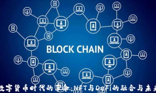 
数字货币时代的革命：NFT与DeFi的融合与未来