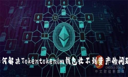 如何解决Tokentokenim钱包收不到资产的问题？