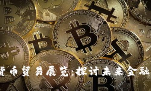 2023数字货币贸易展览：探讨未来金融的前沿机会