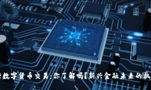 国外银行数字货币交易：你了解吗？新兴金融未来的机遇与挑战