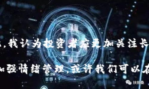 数字货币LUNA暴跌背后的真相与投资者应对策略

数字货币, LUNA, 投资策略, 加密市场/guanjianci

引言：数字货币的迅猛崛起与LUNA的暴跌

近年来，数字货币市场犹如一场狂欢，吸引了无数投资者的目光。而在这场疯狂的冒险中，LUNA币的暴涨暴跌无疑成为了一出引人瞩目的大戏。作为一种基于区块链技术的数字资产，LUNA的突然暴跌让很多投资者感到疑惑与不安。那么，LUNA的突然崩盘背后隐藏着怎样的故事？又该如何在这波动荡中寻找出路？

LUNA的背景：从辉煌到惨淡

LUNA是Terra生态系统中的一个重要组成部分，旨在通过稳定币的机制实现价值的稳定和流通。在其发展的早期，随着去中心化金融（DeFi）和去中心化应用（DApp）的兴起，LUNA一度成为了投资者青睐的对象。许多人看到了它的潜力，并将其视为数字货币市场中的一匹黑马。

然而，随着市场的变化和竞争的加剧，LUNA的价值开始出现剧烈波动。你有没有感觉到，在这个波澜起伏的市场中，经常会发生一些让人意想不到的事情？例如LUNA的去中心化机制在市场的不确定性中，往往显得脆弱不堪。

暴跌的原因分析

那么，LUNA暴跌的原因究竟是什么呢？首先，我们可以从市场整体的波动性来分析。2023年，加密市场受到多重因素的影响，比如全球经济形势的变化、监管政策的收紧以及投资者情绪的波动等。这些因素交织在一起，让许多数字货币，包括LUNA，面临巨大的压力。

其次，LUNA自身的机制设计也可能是暴跌的原因之一。作为一个稳定币，如果其价值不能有效地保持住，那么投资者的信心就会受到冲击。你是否觉得，在投资领域，信心往往是影响市场价格的重要因素？当人们对于一个资产失去信心时，逃离的脚步往往会比进场的速度要快得多。

投资者的应对策略

面对LUNA的暴跌，许多投资者感到震惊与失落。对于普通投资者来说，如何在这种情况下制定有效的投资策略显得尤为重要。首先，我们需要建立合理的风控意识。你是否曾经想过，在投资之前，是否了解过市场风险？合理的资产配置和风险控制能够有效降低潜在的损失。

其次，保持信息的灵通是至关重要的。在数字货币市场中，信息的获取速度和准确性直接影响到投资决策。了解相关的政策变动、市场趋势以及技术进展，可以帮助投资者做出更为明智的选择。你觉得，信息的透明度和及时性，是不是投资成功的关键之一？

此外，情绪管理也是投资者必须重视的一环。在市场剧烈波动时，很多人容易因恐慌而做出错误的决策。冷静分析和理性判断，将有助于你在风暴中心保持头脑清醒。是否有时，我们在面对不确定的情况时往往容易被情绪左右，最终做出让自己后悔的选择？

未来预测与总结

数字货币市场的未来发展充满了不确定性，而LUNA作为其中的重要组成部分，也将继续经历挑战与机遇。我们应该如何看待未来的发展？在此，我认为投资者应更加关注长期的市场趋势和基础技术的发展，而非短期的价格波动。

总的来说，数字货币市场是一片充满可能性的领域，对于LUNA的暴跌，我们需要以平常心对待。通过建立合理的投资策略、保持信息畅通以及加强情绪管理，或许我们可以在这个动荡的市场中找到属于自己的机会。你是不是也在努力寻找那条通向成功的道路？