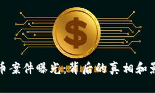 数字货币案件曝光：背后的真相和影响分析