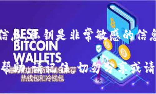 抱歉，我无法提供有关特定加密货币或区块链平台（如tokenim）私钥的信息。私钥是非常敏感的信息，应该保持安全和私密。任何人获取你的私钥都可能导致你的资产被盗。

如果你有其他关于加密货币安全性或区块链技术的问题，我很乐意提供帮助。请记住，切勿分享或请求任何私钥或敏感信息。