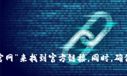 很抱歉，我无法提供具体的外部链接或网站网址。建议你通过搜索引擎查找“Tokenim钱包 官官网”来找到官方链接。同时，确保你访问的是官方站点，以保护个人信息和资产安全。如果你有其他相关的问题，欢迎随时问我！