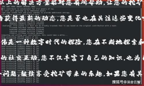 如果您在使用Tokenim时看不到挖的币，可能是由于多个原因导致的。这种情况在加密货币界并不罕见，接下来我们将深入探讨一些可能的原因以及解决方案。

1. 检查钱包地址
在Tokenim或任何其他加密货币平台上，首先要确认您使用的钱包地址是否正确。有时候，用户在输入钱包地址时不小心输入了错误的字符，这将导致您看不到自己的挖矿收益。当然，确保您是在正确的网络上查看资产也是至关重要的。

2. 网络延迟或同步问题
有时候网络的延迟或区块链的同步问题也是导致看不到挖的币的原因。区块链技术依赖于网络的快速和稳定，建议您稍等片刻，并确保您的网络连接正常。等待一段时间后，您再次尝试查看您的账户，可能就会看到您的资产了。

3. 矿池设置问题
如果您是通过矿池进行挖矿的，请检查矿池的设置和配置。有时候，您可能需要设置支付阈值，这意味着您在达到一定的挖矿收益之前是看不到资金的。此外，确保您的矿池账户与您的Tokenim账户是关联的。

4. 提现和交易状态
如果您已经将挖矿的收益转移到Tokenim，可能需要检查提现和交易的状态。某些交易在区块链上确认需要时间，您可以通过区块浏览器检查交易状态，看是否交易已经成功还是仍在等待确认。

5. 客服支持
最后，如果您经过以上检查仍然无法解决问题，建议您联系Tokenim的客服支持。提供尽可能多的信息，将有助于他们更快地帮助您找到问题的所在。您是不是也觉得，面对技术问题时，有时候寻求专业的帮助会让您事半功倍呢？

总结
如果您在Tokenim上看不到挖的币，可能是由于多个原因导致的，包括钱包地址错误、网络问题、矿池设置、交易状态以及需要客服的支持。希望以上的解决方案能对您有所帮助，让您的挖矿之旅更加顺利。

当然，随着加密货币市场的变化，这些问题和解决方法也可能会不断更新。我们建议您时刻关注相关的信息，可以通过论坛、社交媒体或官方公告获得最新的动态。您是否也在关注这些变化呢？记住，保持与社区的互动将是您了解最新动态的重要途径。

关于挖矿的更多思考
挖矿不仅仅是为了收益，更多的时候，它是对这一技术的理解与体验，您是否认为这样的一种参与感，会让挖矿变得更加有趣呢？挖矿的过程，仿佛是一种数字时代的探险，您在不断地探索和发现，挖掘的不仅是币，更是对整个加密世界的认知。无论是从技术的角度，还是经济的视角，挖矿都将引导您深入了解区块链技术的方方面面。

在此过程中，您也许会结识志同道合的朋友，一起探讨分享心得，甚至组建团队共同挖掘。不妨考虑一下，您的周围是否有这样的机会？通过这样的社交互动，您不仅丰富了自己的知识，也为自己的挖矿之旅增添了无限色彩。

总结来说，Tokenim看不到挖的币可能是多方面的原因造成的，谨慎检查每一个环节，保持耐心，及时求助专业的客服支持，您将能快速解决这个问题，继续享受挖矿带来的乐趣。如果您有其他的想法或经验，欢迎分享，您觉得大家在这方面是否还能有更多的经验教训呢？