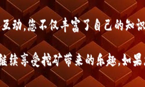 如果您在使用Tokenim时看不到挖的币，可能是由于多个原因导致的。这种情况在加密货币界并不罕见，接下来我们将深入探讨一些可能的原因以及解决方案。

1. 检查钱包地址
在Tokenim或任何其他加密货币平台上，首先要确认您使用的钱包地址是否正确。有时候，用户在输入钱包地址时不小心输入了错误的字符，这将导致您看不到自己的挖矿收益。当然，确保您是在正确的网络上查看资产也是至关重要的。

2. 网络延迟或同步问题
有时候网络的延迟或区块链的同步问题也是导致看不到挖的币的原因。区块链技术依赖于网络的快速和稳定，建议您稍等片刻，并确保您的网络连接正常。等待一段时间后，您再次尝试查看您的账户，可能就会看到您的资产了。

3. 矿池设置问题
如果您是通过矿池进行挖矿的，请检查矿池的设置和配置。有时候，您可能需要设置支付阈值，这意味着您在达到一定的挖矿收益之前是看不到资金的。此外，确保您的矿池账户与您的Tokenim账户是关联的。

4. 提现和交易状态
如果您已经将挖矿的收益转移到Tokenim，可能需要检查提现和交易的状态。某些交易在区块链上确认需要时间，您可以通过区块浏览器检查交易状态，看是否交易已经成功还是仍在等待确认。

5. 客服支持
最后，如果您经过以上检查仍然无法解决问题，建议您联系Tokenim的客服支持。提供尽可能多的信息，将有助于他们更快地帮助您找到问题的所在。您是不是也觉得，面对技术问题时，有时候寻求专业的帮助会让您事半功倍呢？

总结
如果您在Tokenim上看不到挖的币，可能是由于多个原因导致的，包括钱包地址错误、网络问题、矿池设置、交易状态以及需要客服的支持。希望以上的解决方案能对您有所帮助，让您的挖矿之旅更加顺利。

当然，随着加密货币市场的变化，这些问题和解决方法也可能会不断更新。我们建议您时刻关注相关的信息，可以通过论坛、社交媒体或官方公告获得最新的动态。您是否也在关注这些变化呢？记住，保持与社区的互动将是您了解最新动态的重要途径。

关于挖矿的更多思考
挖矿不仅仅是为了收益，更多的时候，它是对这一技术的理解与体验，您是否认为这样的一种参与感，会让挖矿变得更加有趣呢？挖矿的过程，仿佛是一种数字时代的探险，您在不断地探索和发现，挖掘的不仅是币，更是对整个加密世界的认知。无论是从技术的角度，还是经济的视角，挖矿都将引导您深入了解区块链技术的方方面面。

在此过程中，您也许会结识志同道合的朋友，一起探讨分享心得，甚至组建团队共同挖掘。不妨考虑一下，您的周围是否有这样的机会？通过这样的社交互动，您不仅丰富了自己的知识，也为自己的挖矿之旅增添了无限色彩。

总结来说，Tokenim看不到挖的币可能是多方面的原因造成的，谨慎检查每一个环节，保持耐心，及时求助专业的客服支持，您将能快速解决这个问题，继续享受挖矿带来的乐趣。如果您有其他的想法或经验，欢迎分享，您觉得大家在这方面是否还能有更多的经验教训呢？