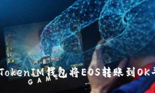 如何通过TokenTokenIM钱包将EOS转账到OK平台：一步步指南