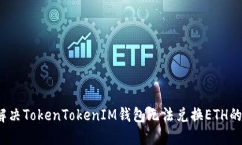 如何解决TokenTokenIM钱包无法兑换ETH的问题？