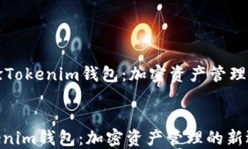 
    体验Tokenim钱包：加密资产管理的新选择


体验Tokenim钱包：加密资产管理的新选择