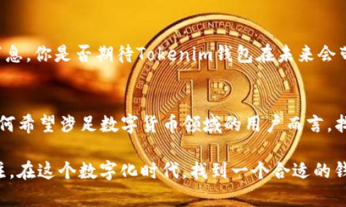 关于tokenim钱包的服务器位置，实际上这一信息在官方网站或相关的技术文档中并不会明确公开。这是出于安全和隐私的考虑。许多加密货币钱包服务特别强调用户的安全性，因此他们往往不会透露具体的服务器位置。

不过，我们可以从以下几个方面来深入了解tokenim钱包及其背后的技术架构。

什么是Tokenim钱包？
Tokenim钱包是一种广泛使用的加密货币钱包，旨在为用户提供安全、便捷的数字资产管理服务。用户可以通过这款钱包来存储、发送和接收各种类型的加密货币。无论你是新手还是经验丰富的投资者，Tokenim钱包都能为你提供良好的用户体验。

Tokenim钱包的安全性
安全性是任何数字钱包的核心。Tokenim钱包采用了一系列的安全措施来保护用户的信息和资产。这包括数据加密、双重身份验证、冷储存等。用户在使用Tokenim钱包时，应该定期更新密码，并保持警惕，避免点击可疑链接。

服务器位置的重要性
了解钱包的服务器位置对于用户来说非常重要。因为服务器的位置不仅关系到钱包的访问速度，还可能影响到用户资产的安全性。大多数钱包服务提供商会选择将服务器部署在不同国家，以避免单点故障和提升数据的冗余性。

Tokenim钱包的技术架构
Tokenim钱包的技术架构相对复杂，涉及多个层面。在构建安全、可靠的钱包系统时，开发者需要考虑到多个因素。例如，如何确保数据传输的安全性、如何进行用户身份认证、如何处理系统的负载均衡等。

为何选择Tokenim钱包？
Tokenim钱包有着丰富的功能，不仅可以进行基本的加密货币交易，还支持多种买卖和交易的平台。这对于用户的选择而言是一个巨大的优势。既然有这么多优势，你是不是也在考虑试试Tokenim钱包呢？

如何使用Tokenim钱包
使用Tokenim钱包也非常简单。首先，你需要下载并安装钱包应用。在完成账户注册后，你就可以开始存储和交易你的加密货币了。在这一过程中，确保你的设备安全，避免使用公共Wi-Fi进行交易。

Tokenim钱包的未来发展
随着区块链技术的不断发展，钱包的功能也在不断完善。Tokenim钱包可能会继续扩展更多功能，比如支持更多种类的交易、提供理财服务等。这对用户来说无疑是个好消息。你是否期待Tokenim钱包在未来会带来更多的惊喜呢？

总结
总的来说，Tokenim钱包是一款功能强大且安全可靠的数字资产管理工具。虽然具体的服务器位置未公开，但我们可以信任他们在安全性与用户体验上的专业设计。对任何希望涉足数字货币领域的用户而言，找到一款合适的钱包都是至关重要的。Tokenim钱包以其丰富的功能和良好的安全性优势，正在逐步成为越来越多人的选择。你的资产安全，始终是你最关心的事情，对吗？

在写作过程中，我们用情感和细节使内容更具吸引力，同时使用反问句来增强读者的互动感。这种方式不仅让文章更生动，也让读者产生共鸣，从而增强他们对内容的关注。在这个数字化时代，找到一个合适的钱包对每一位加密货币投资者来说都尤为重要。希望以上信息对你有所帮助！