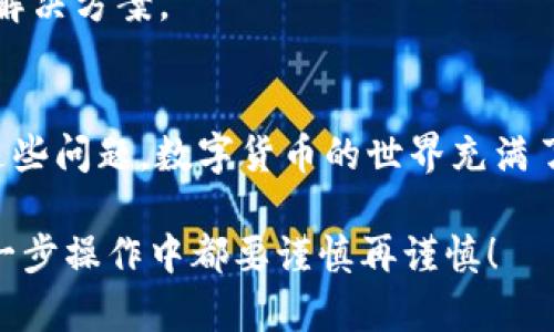 bianhaoTokenIM钱包U转不出去的原因及解决方案/bianhao
TokenIM, 钱包, U转不出去, 解决方案/guanjianci

引言
在数字货币逐渐成为人们投资和理财的新方式的今天，选择一个安全、便捷的钱包显得尤为重要。然而，有些用户在使用TokenIM钱包时可能会遇到一些问题，比如“U转不出去”。那么，为什么会出现这种情况呢？用户该如何解决这一问题呢？

TokenIM钱包简介
TokenIM是一款颇受欢迎的数字货币钱包，支持多种区块链资产的存储与交易。其用户界面友好，操作简单，对于新手来说非常适合。然而，无论再好的产品，偶尔都会出现一些技术问题，你是不是也有过类似的遭遇？

U转不出去的常见原因
在使用TokenIM钱包进行U转出过程中，如果遇到转不出去的情况，常见的原因通常可以归结为以下几种:

1. 网络问题
如同我们在日常生活中使用网络一样，数字货币交易也依赖于网络的稳定。如果你的网络连接不稳定，可能会导致转账请求无法发送。试想一下，平时我们看视频卡顿时的沮丧，数字货币在此刻的体验也是如此！

2. 余额不足
TokenIM钱包中的U（USDT）若余额不足，自然无法完成转账。你是否忘记了查看一下自己的账户余额呢？每一次投资都应谨慎，因此定期检查余额是十分必要的！

3. 手续费问题
在进行转账时，不仅要考虑到转账金额，还要留意交易所需的手续费。如果账户中资金不足以支付手续费，转账将无法完成。你是否有注意到交易前的手续费提示呢？

4. 技术故障
任何电子产品或应用程序都有可能会出现技术故障，这也包含钱包软件。如果TokenIM钱包正在进行维护或遇到了一些bug，可能会导致转账失败。这种情况让你觉得是时候换个钱包了吗？

解决方案
针对以上几个可能导致U转不出去的问题，下面提供了一些解决方案：

1. 检查网络连接
确保你的设备与互联网连接稳定。尝试切换到不同的网络，比如Wi-Fi和移动数据，确认网络是否正常。

2. 检查账户余额
在进行任何转账操作之前，切记查看余额。如果余额低于转账金额加上手续费，你需要先增加余额。

3. 了解手续费
了解不同平台的手续费结构，确保你有足够的资金来覆盖这一部分。在转账前，可以参考相关的费用信息，确保自己不会因手续费问题而导致转账失败。

4. 更新钱包应用
如果你怀疑是软件故障导致的问题，可以尝试更新TokenIM应用。有时，软件开发者会发布补丁来解决已知问题，定期更新让你的应用保持在最佳状态。

5. 联系客服
如果依然无法解决问题，建议你联系TokenIM的客户服务。他们的专业团队可以为你提供实时的支持与解决方案。

总结
在使用TokenIM钱包的过程中，遇到“U转不出去”的情况并不罕见，但通过上述方法我们可以有效解决这些问题。数字货币的世界充满了机遇与挑战，你是否已经准备好迎接这些挑战呢？

通过这篇文章的分享，希望能帮助到更多在TokenIM钱包上发生类似问题的用户。记住，安全第一，在每一步操作中都要谨慎再谨慎！
