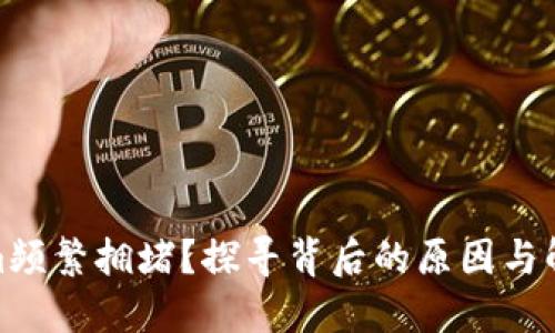 Tokenim频繁拥堵？探寻背后的原因与解决之道