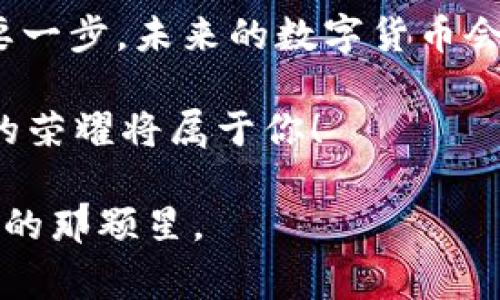   数字货币大佬背后的故事与未来展望 / 
 guanjianci 数字货币,加密货币,区块链,投资者 /guanjianci 

引言
随着数字货币的兴起，越来越多的人开始关注这一新兴金融领域，而一些杰出的领袖和行业先锋被视为“数字货币大佬”。他们不仅开创了自己的事业，还在这个瞬息万变的市场中塑造了规则和方向。那么，这些大佬背后有哪些故事？他们的成功经验又能给我们带来怎样的启示呢？

一、数字货币的崛起
近年来，数字货币的概念逐渐家喻户晓。比特币、以太坊等加密货币的飞速发展让许多人看到了投资的机会。然而，你有没有想过，是什么推动了这些货币的崛起？

首先，数字货币的核心技术——区块链，提供了透明、安全和去中心化的交易方式。这种颠覆性的技术使传统金融机构面临挑战，激励着其他创新数字货币的出现。此外，全球范围内对金融隐私的需求增长，也推动了加密货币的普及。

二、数字货币大佬的崛起
在这一背景下，许多数字货币大佬纷纷走上了历史舞台。比如，比特币创始人中本聪的真面目至今仍是谜团，他所倡导的金融自由和去中心化思想，吸引了无数人追随。而在以太坊的创始人维塔利克·布特林（Vitalik Buterin）看来，智能合约和去中心化应用（DApp）的未来同样令人振奋。

这些大佬们并不是一蹴而就的成功。他们在这个领域中摸爬滚打，经历了无数的挑战与艰辛。你能想象一个人是如何从零开始，逐渐成为亿万富翁，并改变整个科技格局的吗？

三、成功的秘诀
许多数字货币大佬在采访中提到，他们成功的秘诀在于对技术的热爱与执着。对于比特币的创建者而言，他坚持去中心化的理念，将愿景付诸实践。就连维塔利克·布特林也强调，推动区块链技术的发展更比追求短期利益重要。

此外，市场的敏锐观察力也是成功的重要因素。大佬们通常能及时洞察市场变化，抓住潜在的机会。例如，他们可能会关注法律政策的动向，前瞻性地作出决策。你是否也希望能像他们一样，提升自己的洞察力？

四、对社会的影响
数字货币大佬面临的不仅是商业上的挑战，他们的决策对整个社会甚至全球经济都产生深远影响。比如，某些国家的政策调整直接与加密货币的流行息息相关。通过投资和推广，加密货币的使用日益遍及各个领域。

再比如，许多大佬投资于慈善事业，利用加密货币的优势帮助那些处于边缘地位的人，这种社会责任感无疑会增加他们在公众心中的美誉度。你是否也在思考，作为一名投资者，应该如何平衡商业利益与社会责任呢？

五、未来展望
未来，数字货币的大佬们将继续推动行业的发展。随着技术的进步，更多创新的应用会出现，如DeFi（去中心化金融）、NFT（非同质化代币）等，全新机遇也不断涌现。

然而，行业也面临着诸多挑战，包括监管政策的不确定性、市场的波动性等。这种情况下，作为投资者，你是否感到迷茫？又是否能坚定信念，继续前行？

六、总结
数字货币的发展，是一个充满机遇与挑战的旅程。无论是行业大佬，还是普通投资者，了解这背后的故事和动态，都是成功路上的重要一步。未来的数字货币会如何发展，值得我们共同期待。

你是否也想成为数字货币大佬，参与到这场金融革命中？带着对未来的信心和勇气，深入研究这个领域，或许就在不远的将来，成功的荣耀将属于你！

如果你对数字货币大佬们的故事感兴趣，不妨多加关注这个领域的动态，努力充实自己，或许你会在未来的某一天，成为行业中闪耀的那颗星。