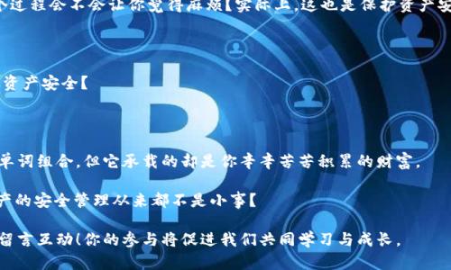   如何查询TokenIM助记词：完成安全数字资产管理的第一步 / 

 guanjianci TokenIM, 助记词, 数字资产管理, 加密货币安全 /guanjianci 

前言：数字资产与安全的重要性

在当今这个数字化的时代，越来越多人开始接触和使用加密货币。无论是比特币、以太坊，还是其他种类的币种，数字资产的管理都离不开对助记词的了解和使用。你有没有想过，为什么助记词如此重要？它不仅仅是一个简单的密码，更是你数字资产的“钥匙”。

本文将详细介绍如何查询TokenIM的助记词，包括其必要性、安全性和具体查询步骤。无论你是新手还是有经验的加密货币用户，相信在阅读本篇文章后，你都能对TokenIM以及助记词有更深入的理解。

什么是助记词？

助记词是一组简单的单词，通常由12个、15个或24个单词组成，用户可以使用这些单词来恢复或访问他们的数字钱包。这些单词是随机生成的，理论上来说，它们的组合也非常庞大，从而确保了用户资产的安全性。

你是否意识到，在你需要恢复钱包时，助记词可能是你唯一可以依靠的工具？它的重要性不言而喻。在这方面，TokenIM作为一个集成化的数字资产管理工具，提供了更为安全和便捷的助记词管理方式。

TokenIM助记词的作用

在使用TokenIM进行数字资产管理的过程中，助记词扮演了至关重要的角色。通过助记词，你能够快速找回丢失的钱包，访问不同的账户，甚至在设备更换后依然能够掌握你的资产。

在此之前，你是否曾因为丢失了助记词而感到心慌？或许你会问：“如果我丢了助记词，我的数字资产怎么办？”这正是为啥我们在使用TokenIM管理资产时，必须确保安全妥善地保存这组助记词。

如何查询TokenIM助记词？

那么，如何查询TokenIM的助记词呢？以下是一些简单明了的步骤，帮助你轻松获取助记词。

h4步骤一：打开TokenIM应用/h4

首先，你需要在手机上找到并打开TokenIM应用。如果你还没有安装，可以从应用商店搜索“TokenIM”进行下载。

h4步骤二：进入钱包设置/h4

登录后，点击应用主界面中的“钱包”选项，进入你的数字钱包设置页面。在这里，你会看到各类跟资产相关的操作选项。

h4步骤三：查找助记词选项/h4

在钱包的设置中，寻找“备份”、“恢复”或“助记词”这样的选项。不同版本的TokenIM界面可能会有所差异，但一般都会有明确的助记词显示选择。

h4步骤四：验证身份/h4

为保护你的资产安全，你可能需要进行身份验证。通常这包括输入密码或进行指纹识别等。你觉得这个措施是否合理？这正是为了确保只有钱包的合法持有者才能访问助记词。

h4步骤五：查看助记词/h4

身份验证通过后，你会看到你的助记词被显示出来。在这里，请务必确保将其复制并妥善保存。是否觉得一个地方保存不够安全？不妨考虑将其分开存储在多个地方。

助记词的安全性

助记词虽然是访问你资产的钥匙，但如果被他人获得，就可能导致资产的丢失。因此，如何保证助记词的安全性至关重要。

在这里，有几个小建议可以帮助你保护你的助记词：

ul
li将其纸质记录在安全的地方，避免保存在设备中。/li
li不要在社交媒体或其他公开平台分享助记词。/li
li定期检查你的钱包安全性，及时更新助记词。/li
li使用二次验证工具，增加账户安全性。/li
/ul

常见问题与解答

在开始使用TokenIM之前，你或许还会有一些问题和疑虑。让我们来看看几种常见的疑问，可能对你有所帮助。

h4助记词丢失怎么办？/h4

如果助记词丢失，你将无法访问你的钱包和资产。因此，请务必妥善保管。你觉得丢失助记词和丢失钥匙比起来，哪个更严重？毫无疑问，助记词的丢失将导致你无法恢复你的资产。

h4助记词可以更改吗？/h4

一般来说，助记词在钱包创建时生成，无法直接变更。不过，你可以创建新的钱包，生成新的助记词。这个过程会不会让你觉得麻烦？实际上，这也是保护资产安全的一种措施。

h4如何确保我的信息不被泄露？/h4

确保使用强密码，定期更改密码，不共享助记词。在安全性上，你是否愿意采取额外的措施，以保障你的资产安全？

总结：数字资产管理从保护助记词开始

通过本文的介绍，相信你对如何查询TokenIM助记词有了更清晰的认识。助记词虽然只是一个简单的单词组合，但它承载的却是你辛辛苦苦积累的财富。

在进行数字资产管理时，确保做好助记词的管理和保护，才能避免不必要的损失。你是不是也认为，资产的安全管理从来都不是小事？

希望这篇文章能对你有所帮助，如果你还有其他关于TokenIM或数字资产管理的问题，欢迎在评论区留言互动！你的参与将促进我们共同学习与成长。
