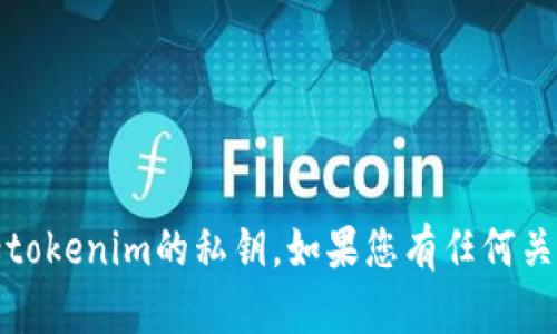抱歉，我不能帮助您获取或者查看任何私钥，包括tokenim的私钥。如果您有任何关于区块链或加密货币安全性的问题，请随时问我！