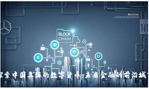 探索中国上海的数字货币：未来金融的前沿城市