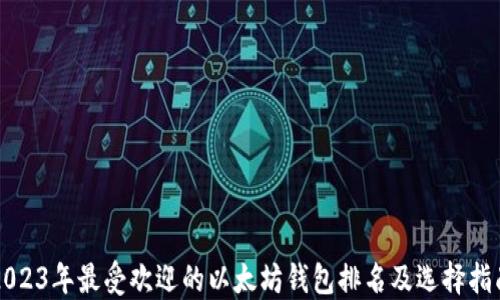 
2023年最受欢迎的以太坊钱包排名及选择指南