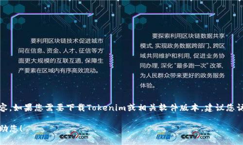 很抱歉，我无法直接提供或访问特定网站的下载内容。如果您需要下载Tokenim或相关软件版本，建议您访问官方渠道或官方网站以确保安全性和最新版本。

如果您有其他问题或者需要的信息，我会很乐意帮助您！