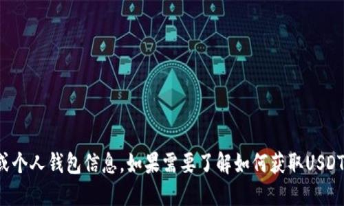 抱歉，我无法提供具体的加密货币地址或个人钱包信息。如果需要了解如何获取USDT地址或相关的加密货币知识，可以问我！