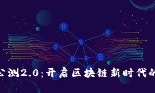 Tokenim公测2.0：开启区块链新时代的无限可能
