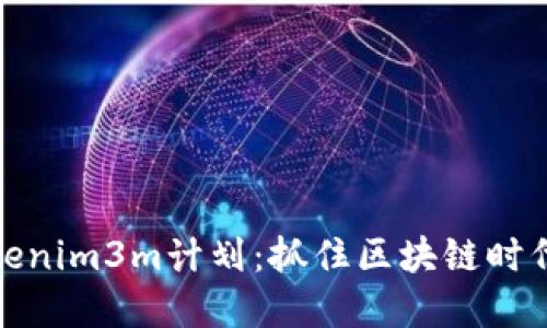 解密Tokenim3m计划：抓住区块链时代的机遇
