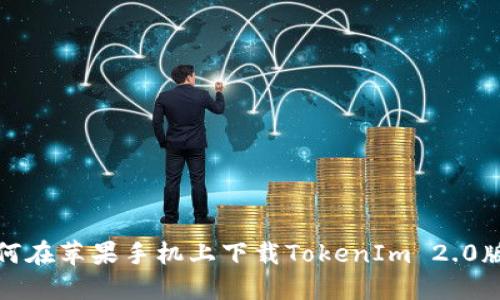 如何在苹果手机上下载TokenIm 2.0版本