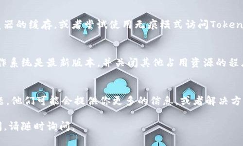 看起来你在使用Tokenim时遇到了一些延迟或卡顿的问题。这种情况可能会影响用户体验，以下是一些可能的原因和解决方案：

1. 网络连接问题
首先，卡顿现象通常与网络连接有关。确保你所在的地方有稳定的网络。如果你正在使用无线网络，尝试靠近路由器或者重新连接网络。

2. 服务器负载
Tokenim等平台在使用高峰期可能会面临服务器负载过高的问题。这时候，尝试在其他时间段进行操作可能会有所改善。

3. 浏览器缓存
浏览器的缓存与Cookie可能会影响平台的性能。定期清理浏览器的缓存，或者尝试使用无痕模式访问Tokenim，看看能否改善这方面的问题。

4. 系统或设备问题
有时候，设备的性能问题也会导致应用卡顿。确保你的设备操作系统是最新版本，并关闭其他占用资源的程序，释放更多内存和计算能力给Tokenim使用.

5. 提交反馈
如果上述方法都无效，建议联系Tokenim的客服，反馈你的问题。他们可能会提供你更多的信息，或者解决方案。你是不是也这么认为，保持沟通是解决问题的最佳途径呢？

希望这些建议能帮助你解决使用中的问题！如果还有其他疑问，请随时询问。